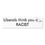 Liberals think you are Racist Bumper Sticker