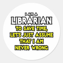 Librarian...Assume I Am Never Wrong Round Sticker