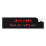 Life is a Bitch then you marry one bumper stickers