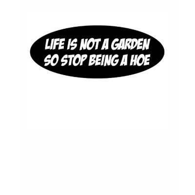 Life is not a garden tee shirt by burntright