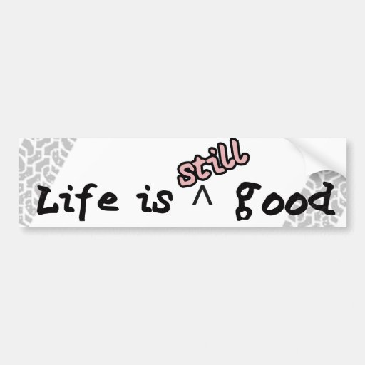Life Is Still Good Bumper Sticker Zazzle