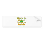 Life is to short not to be Irish. bumper stickers