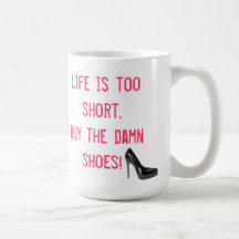 Life is too short. Buy the damn shoes! Coffee Mug