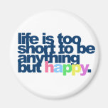 Life is too short to be anything but happy. fridge magnet