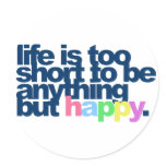 Life is too short to be anything but happy. stickers