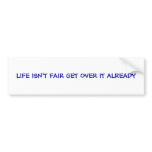 LIFE ISN'T FAIR GET OVER IT ALREADY BUMPER STICKERS