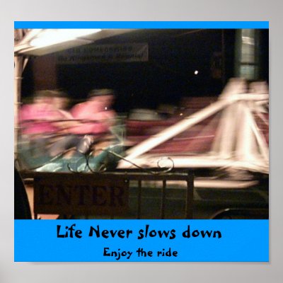 Life never slows down posters by upside84