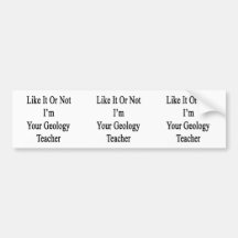 Like It Or Not I'm Your Geology Teacher Bumper Sticker