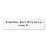 Linguistics - that's where the big money is. bumper sticker