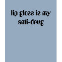 lip gloss is my anti-drug t-shirts