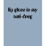 lip gloss is my anti-drug t-shirts