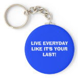 LIVE EVERYDAY LIKE IT'S YOUR LAST! KEY CHAINS