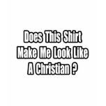 Look Like a Christian? t-shirts