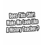 Look Like a History Teacher? t-shirts