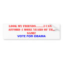 LOOK MY FRIENDS........I CAN'T AFFORD 4 MORE YE... bumper stickers