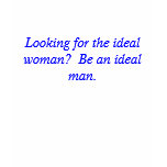 Looking for the ideal woman?  Be an ideal man. t-shirts