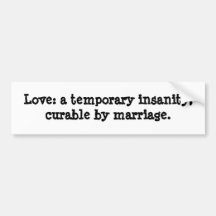 Love: a temporary insanity, cureable by marriage. bumper stickers
