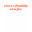 Love is a friendship set on fire. t-shirts