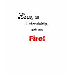 Love,, is , Friendship, set on, Fire! t-shirts