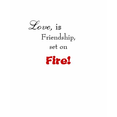 Love,, is , Friendship, set on, Fire! Tshirts by Nakila93