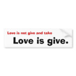 Love is not give and take, Love is give. Bumper Sticker