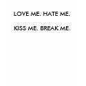 Love me. Hate me. Kiss me. Break me. t-shirts