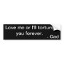 Love Me Or I'll Torture You Forever Bumper Sticker