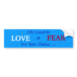 LOVE, or, FEAR, It's Your Choice....., Life Liv... Bumper Sticker