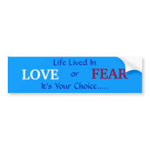 LOVE, or, FEAR, It's Your Choice....., Life Liv... bumper stickers
