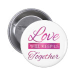 Love Will Keep Us Together Pinback Button