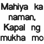 Mahiya ka naman, Kapal ng mukha mo embroidered shirts