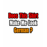 Make Me Look German? t-shirts