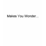 Makes You Wonder...