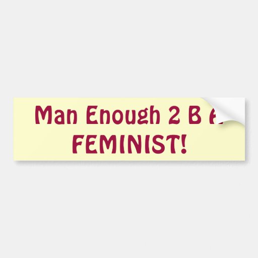 Man Enough 2 B A FEMINIST! bumpersticker Bumper Stickers