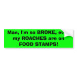 Man, I'm so BROKE, even my ROACHES are on FOOD ... bumper stickers