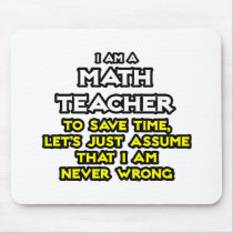 Math Teacher...Assume I Am Never Wrong