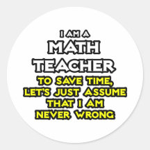 Math Teacher...Assume I Am Never Wrong Stickers