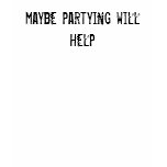 maybe partying will help t-shirts