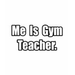 Me Is Gym Teacher t-shirts