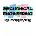 Mechanical Engineering Is Forever t-shirts