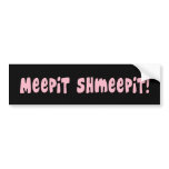 Meepit Shmeepit!  Bumper Sticker bumper stickers