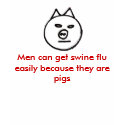 Men can get swine flu easily because they ... t-shirts
