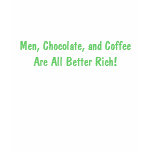 Men, Chocolate, and Coffee Are All Better Rich! t-shirts
