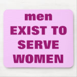 men EXIST TO SERVE WOMEN mousepads