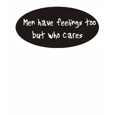Men have feelings too but who cares t-shirts by burntright