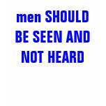 men SHOULD BE SEEN AND NOT HEARD t-shirts