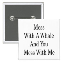 Mess With A Whale And You Mess With Me Pinback Button