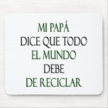 Mi Papa Dice Que Todo El Mundo Debe De Reciclar mousepads