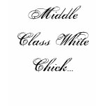 Middle Class White Chick... t-shirts