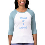 Mind if I shine? t-shirts